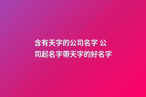 含有天字的公司名字 公司起名字帶天字的好名字-第1張-公司起名-玄機(jī)派